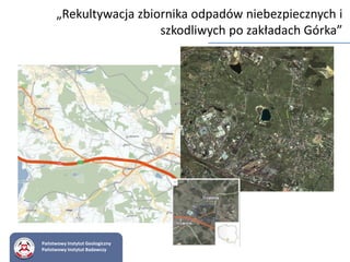 „Rekultywacja zbiornika odpadów niebezpiecznych i
szkodliwych po zakładach Górka”
Państwowy Instytut Geologiczny
Państwowy Instytut Badawczy
 