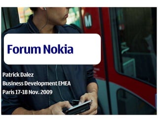 Forum Nokia
Patrick Dalez
Business Development EMEA
Paris 17-18 Nov. 2009

 Company Confidential
 1   © 2009 Nokia   V1-Filename.ppt / YYYY-MM-DD / Initials
 