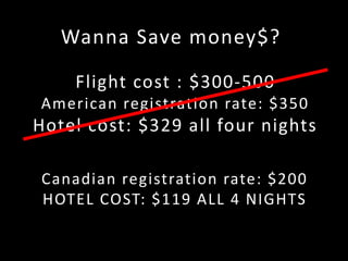 Wanna Save money$?
Flight cost : $300-500
American registration rate: $350
Hotel cost: $329 all four nights
Canadian registration rate: $200
HOTEL COST: $119 ALL 4 NIGHTS
 