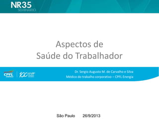 São Paulo 26/9/2013
Aspectos de
Saúde do Trabalhador
Dr. Sergio Augusto M. de Carvalho e Silva
Médico do trabalho corporativo – CPFL Energia
 