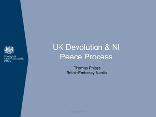 UK Devolution & NI
Peace Process
Thomas Phipps
British Embassy Manila
UNCLASSIFIED
 