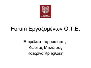 Forum Εργαζομένων Ο.Τ.Ε.
Επιμέλεια παρουσίασης:
Κώστας Μπλέτσος
Κατερίνα Κριτζιλάκη

 