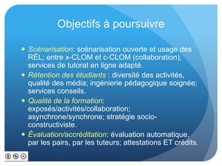 Objectifs à poursuivre 
 Scénarisation: scénarisation ouverte et usage des 
RÉL; entre x-CLOM et c-CLOM (collaboration); ...