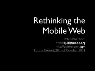 Rethinking the
  Mobile Web
                     Peter-Paul Koch
              http://quirksmode.org
              http://twitter.com/ppk
Forum Oxford, 28th of October 2011
 