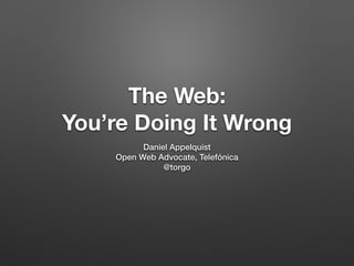 The Web:  
You’re Doing It Wrong
Daniel Appelquist
Open Web Advocate, Telefónica
@torgo
 