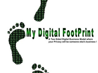 My Digital FootPrint A Two Sided Digital Business Model where  your Privacy will be someone else's business !   