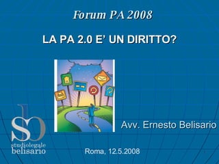 Forum PA 2008 ,[object Object],Roma, 12.5.2008 LA PA 2.0 E’ UN DIRITTO? 