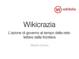 Wikicrazia
L’azione di governo al tempo della rete:
          lettere dalla frontiera

              Alberto Cottica
 