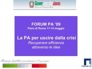 FORUM PA ’09
     Fiera di Roma 11-14 maggio


La PA per uscire dalla crisi
     Recuperare efficienza
       attraverso le idee
 