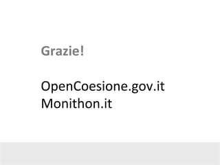 Grazie!	
  
	
  
OpenCoesione.gov.it	
  
Monithon.it	
  
 