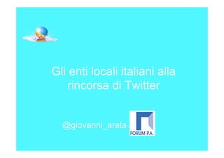 Gli enti locali italiani alla
    rincorsa di Twitter


  @giovanni_arata
 