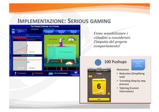 IMPLEMENTAZIONE:	
  SERIOUS	
  GAMING	
  
                                Come sensibilizzare i
                                cittadini a considerare
                                l’impatto del proprio
                                comportamento?
 