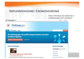 IMPLEMENTAZIONE:	
  CROWDSOURCING	
  
                            Come stimolare la creativita’ e
                            collaborazione dei cittadini?
 