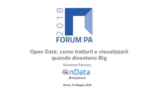 Open Data: come trattarli e visualizzarli
quando diventano Big
Vincenzo Patruno
@vincpatruno
Roma, 23 Maggio 2018
 