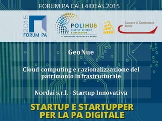 Nordai s.r.l. - Startup Innovativa
Cloud computing e razionalizzazione del
patrimonio infrastrutturale
GeoNue
 