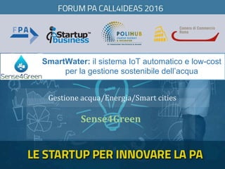 SmartWater: il sistema IoT automatico e low-cost
per la gestione sostenibile dell’acqua
	
Sense4Green	
Gestione	acqua/Energia/Smart	cities	
 
