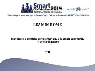 “Tecnologie e soluzioni per la Smart City” - Call for solutions di SMART City Exhibition 
LEAN IN ROME 
Tecnologie e politiche per le smart city e le smart community 
in ottica di genere 
TBD 
 