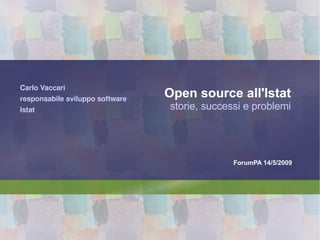 Open source all'Istat storie, successi e problemi Carlo Vaccari responsabile sviluppo software Istat 