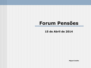 Forum Pensões
15 de Abril de 2014
Miguel Coelho
 