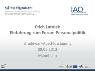 Erich Latniak
Einführung zum Forum Personalpolitik
stradewari-Abschlusstagung
08.05.2013
Mannheim

 