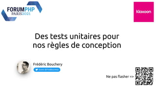 Ne pas flasher =>
Des tests unitaires pour
nos règles de conception
Frédéric Bouchery
 