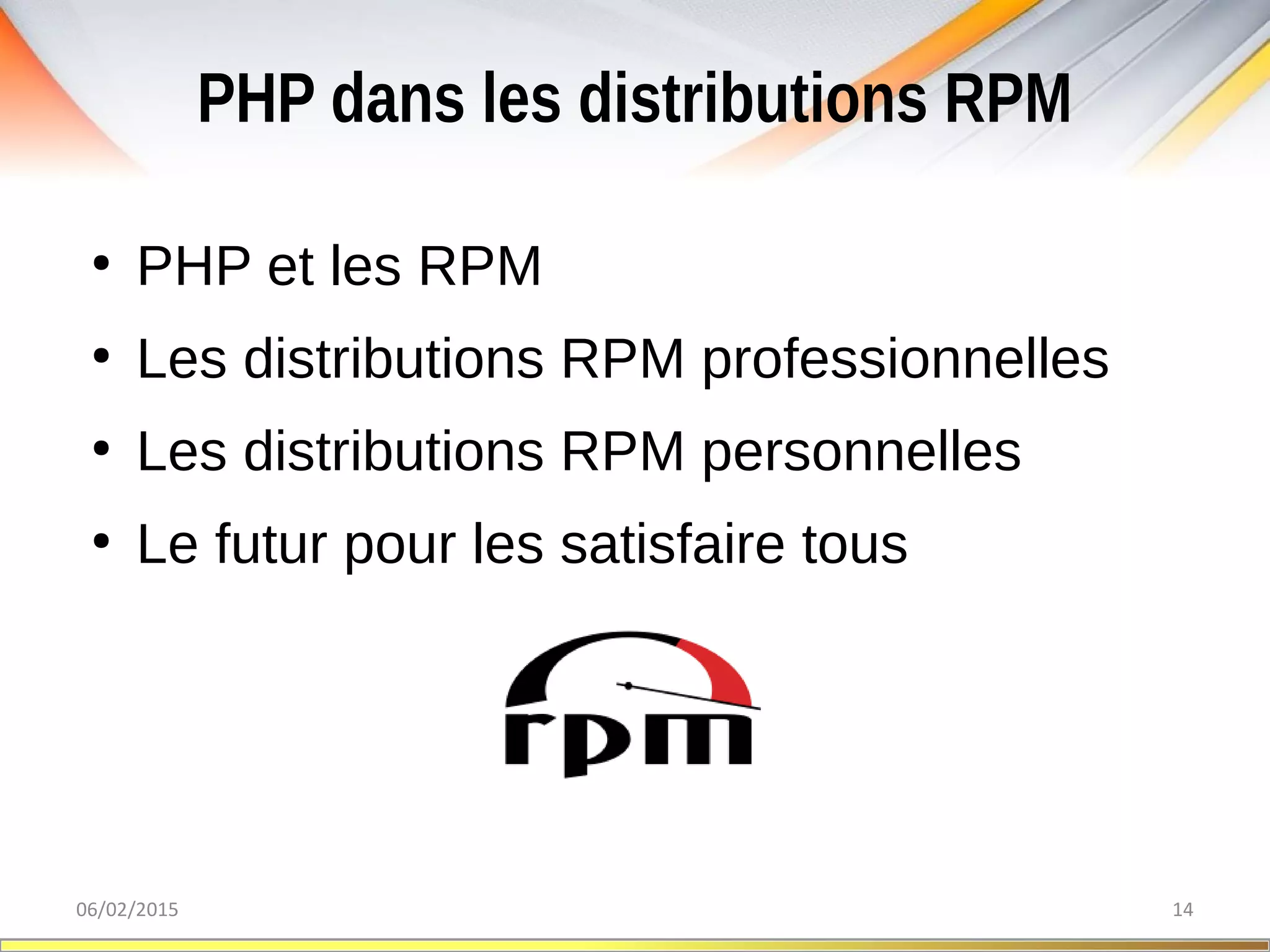 PHP dans les distributions RPM
06/02/2015 14
●
PHP et les RPM
●
Les distributions RPM professionnelles
●
Les distributions RPM personnelles
●
Le futur pour les satisfaire tous
 