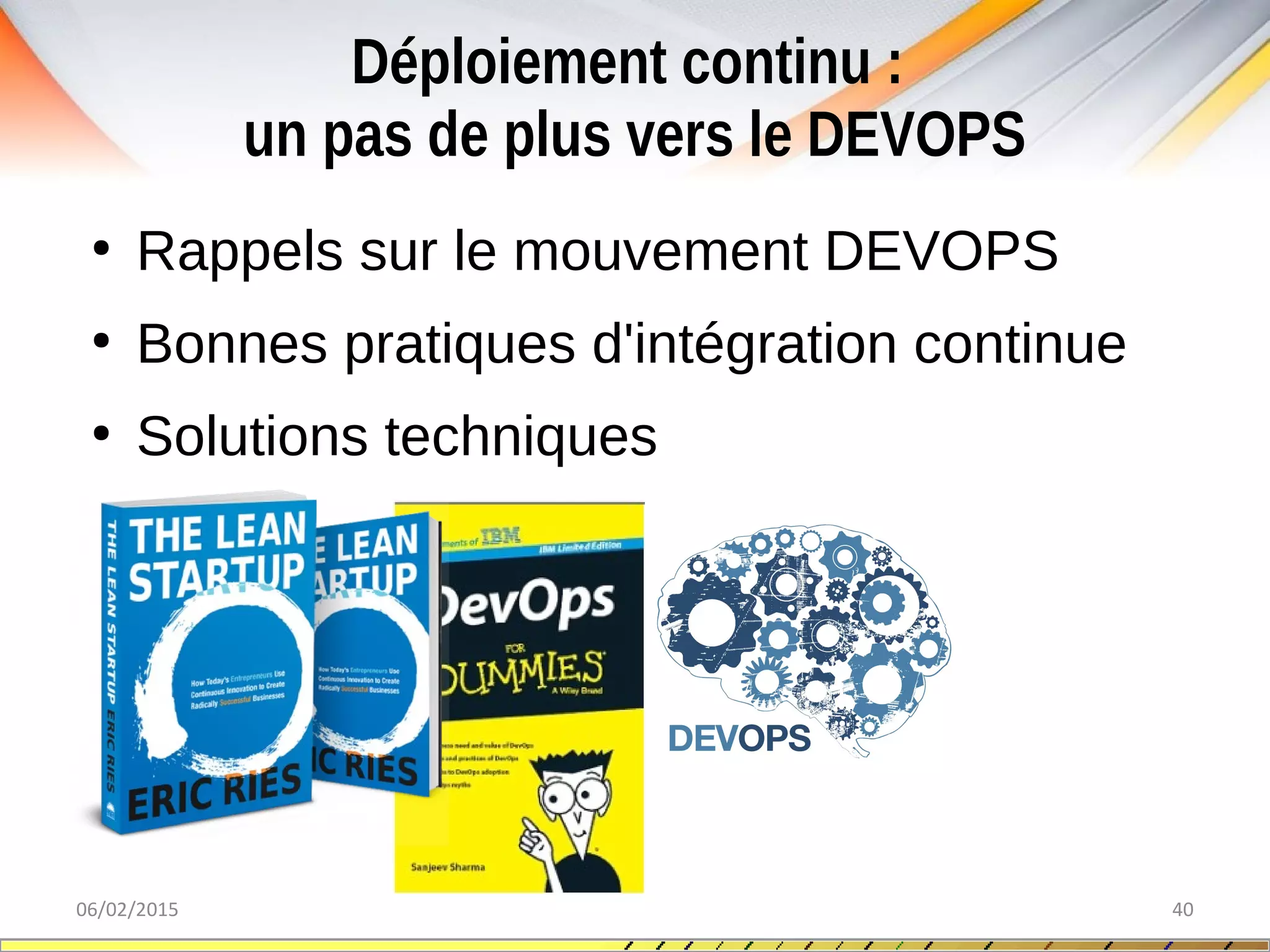 Déploiement continu :
un pas de plus vers le DEVOPS
06/02/2015 40
●
Rappels sur le mouvement DEVOPS
●
Bonnes pratiques d'intégration continue
●
Solutions techniques
 