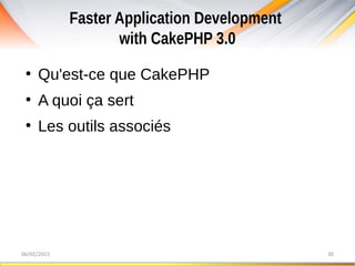 Faster Application Development
with CakePHP 3.0
06/02/2015 30
●
Qu'est-ce que CakePHP
●
A quoi ça sert
●
Les outils associés
 