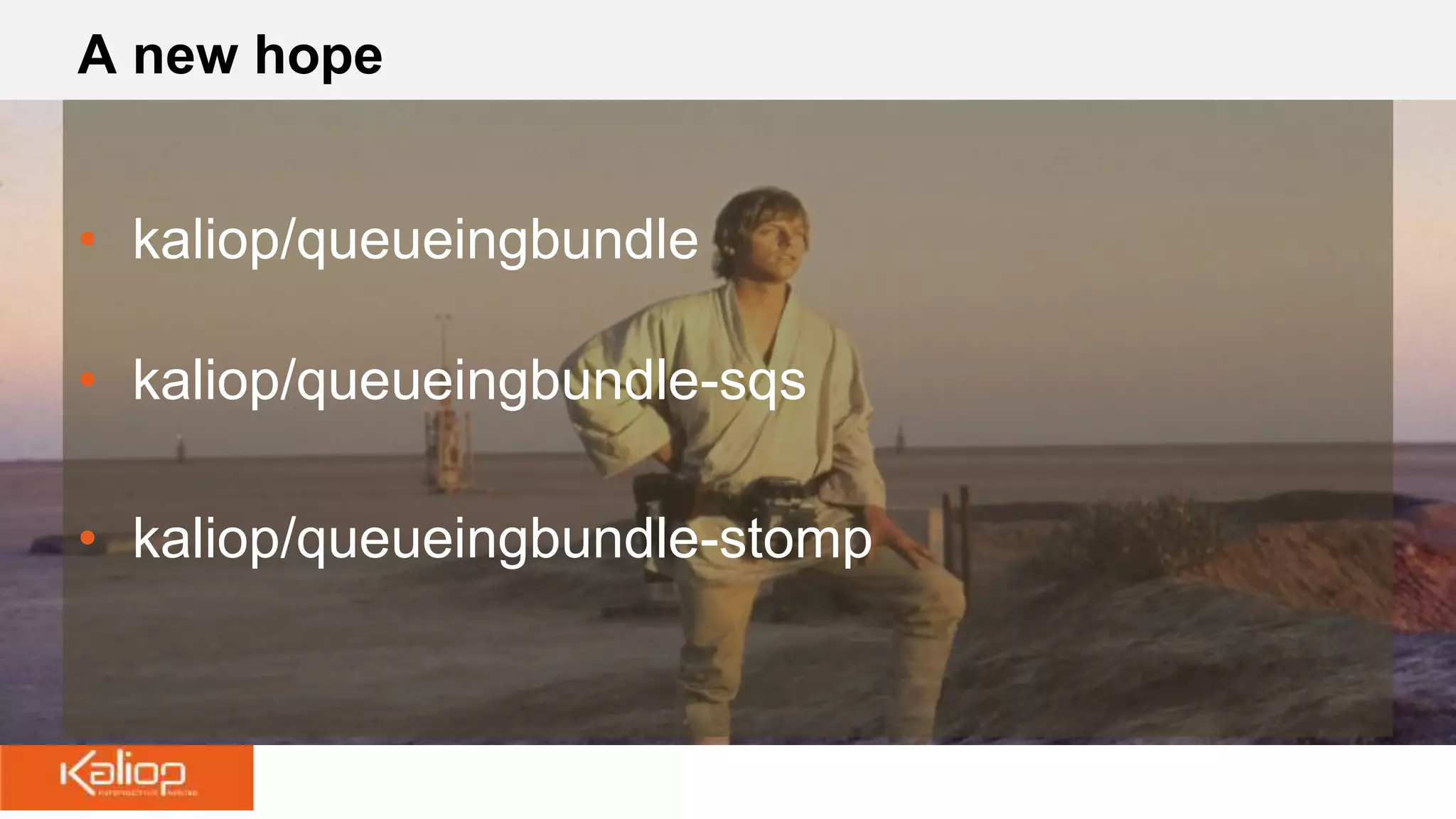 A new hope
• kaliop/queueingbundle
• kaliop/queueingbundle-sqs
• kaliop/queueingbundle-stomp
 