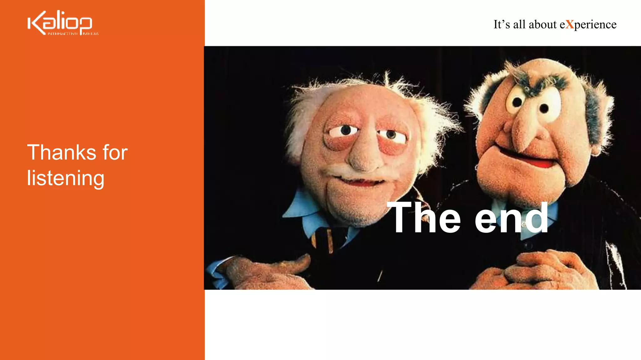 It’s all about eXperience
Thanks for
listening
The end
 