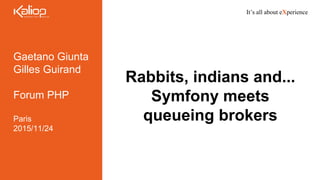 It’s all about eXperience
Gaetano Giunta
Gilles Guirand
Forum PHP
Paris
2015/11/24
Rabbits, indians and...
Symfony meets
queueing brokers
 