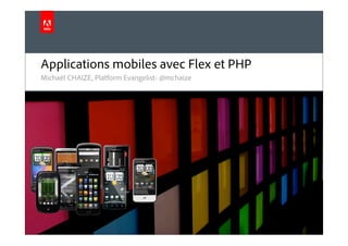 © 2010 Adobe Systems Incorporated. All Rights Reserved. Adobe Confidential.
Michaël CHAIZE, Platform Evangelist- @mchaize
Applications mobiles avec Flex et PHP
 