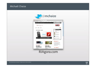 ©2010 Adobe Systems Incorporated. All Rights Reserved. Adobe Confidential.
Michaël Chaize
2
@mchaize
RIAgora.com
 