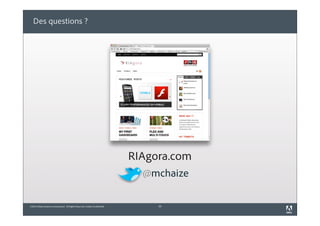 ©2010 Adobe Systems Incorporated. All Rights Reserved. Adobe Confidential.
Des questions ?
30
@mchaize
RIAgora.com
 