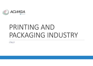 PRINTING AND
PACKAGING INDUSTRY
ITALY
 