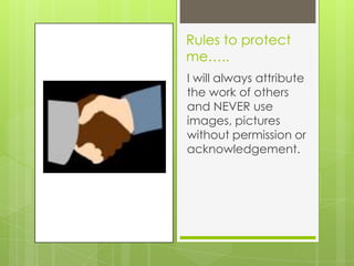 Rules to protect
me…..
I will always attribute
the work of others
and NEVER use
images, pictures
without permission or
acknowledgement.
 