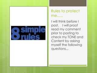 Rules to protect
me…..
I will think before I
post. I will proof
read my comment
prior to posting to
check my TONE and
Content by asking
myself the following
questions...
 