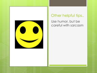 Other helpful tips..
Use humor, but be
careful with sarcasm
 