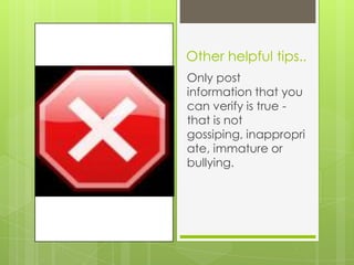 Other helpful tips..
Only post
information that you
can verify is true -
that is not
gossiping, inappropri
ate, immature or
bullying.
 