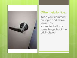 Other helpful tips..
Keep your comment
on topic and make
sense. For
example, I will say
something about the
original post.
 