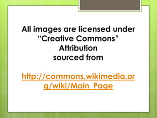All images are licensed under
“Creative Commons”
Attribution
sourced from
http://commons.wikimedia.or
g/wiki/Main_Page
 