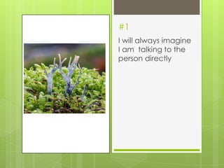 #1
I will always imagine
I am talking to the
person directly
 