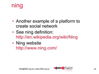 ning Another example of a platform to create social network See ning definition: http://en.wikipedia.org/wiki/Ning Ning website http:// www.ning.com / 
