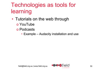 Technologies as tools for learning Tutorials on the web through YouTube Podcasts Example – Audacity installation and use 