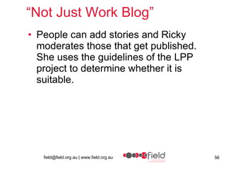 “ Not Just Work Blog” People can add stories and Ricky moderates those that get published.  She uses the guidelines of the LPP project to determine whether it is suitable. 