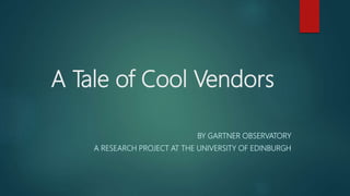 A Tale of Cool Vendors
BY GARTNER OBSERVATORY
A RESEARCH PROJECT AT THE UNIVERSITY OF EDINBURGH
 