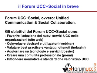 il Forum UCC+Social in breve
Forum UCC+Social, ovvero: Unified
Communication & Social Collaboration.
Gli obiettivi del For...