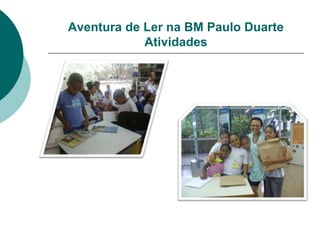 Aventura de Ler na BM Paulo Duarte
            Atividades
 