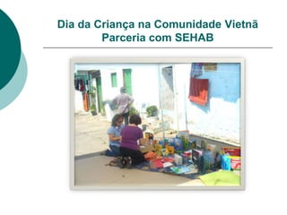 Dia da Criança na Comunidade Vietnã
        Parceria com SEHAB
 