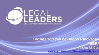 Forum Proteção de Dados e Inovação
FEBRA
Vinicius M. Carn
vinicius.carneiro@thelegalleaders.com
 
